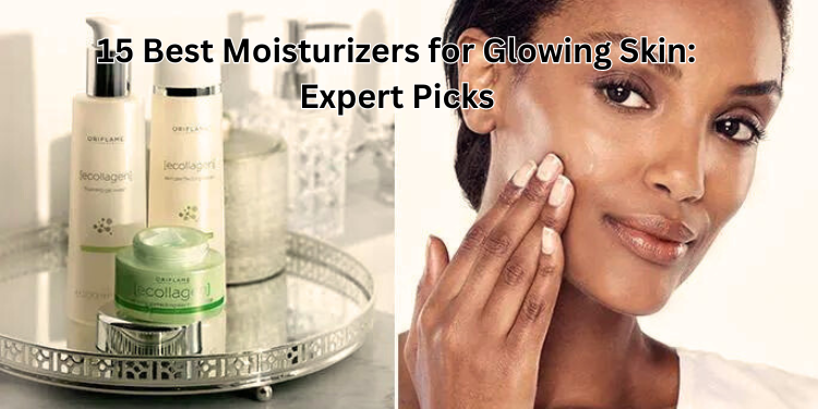 15 Best Moisturizers for Glowing Skin: Expert Picks